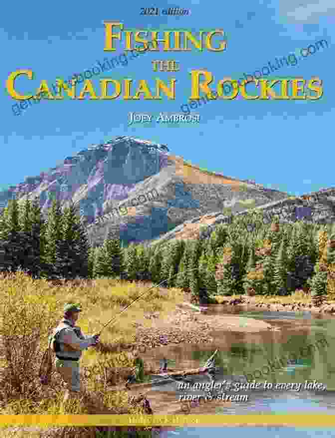 An Angler Guide To Every Lake River And Stream Fishing The Canadian Rockies: An Angler S Guide To Every Lake River And Stream