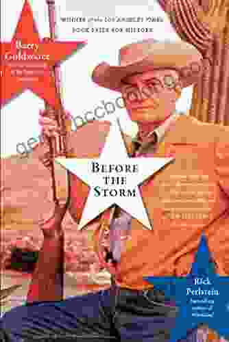 Before The Storm: Barry Goldwater And The Unmaking Of The American Consensus