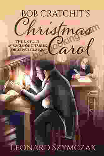 Bob Cratchit S Christmas Carol: The Untold Miracle Of Charles Dickens S Classic