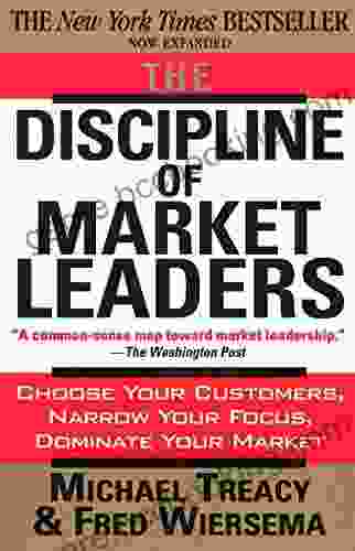 The Discipline Of Market Leaders: Choose Your Customers Narrow Your Focus Dominate Your Market