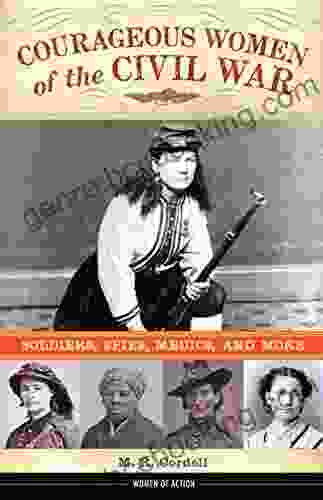 Courageous Women Of The Civil War: Soldiers Spies Medics And More (Women Of Action 17)