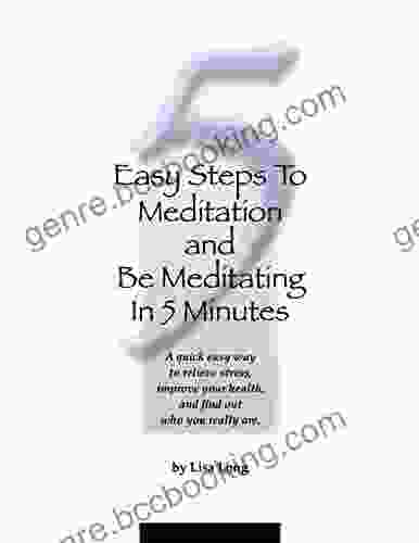 5 Easy Steps To Meditation And Be Meditating In 5 Minutes: A Quick Easy Way To Relieve Stress Improve Your Health And Find Out Who You Really Are