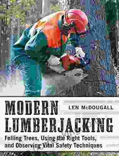 Modern Lumberjacking: Felling Trees Using The Right Tools And Observing Vital Safety Techniques