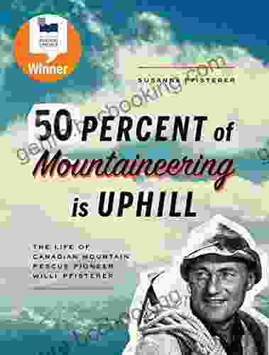 Fifty Percent Of Mountaineering Is Uphill: The Life Of Canadian Mountain Rescue Pioneer Willi Pfisterer
