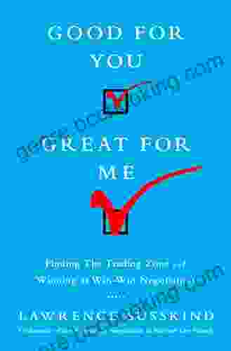 Good For You Great For Me: Finding The Trading Zone And Winning At Win Win Negotiation