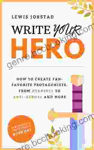 Write Your Hero: How To Create Fan Favorite Protagonists From Heroines To Anti Heroes And More (The Writer S Craft 1)