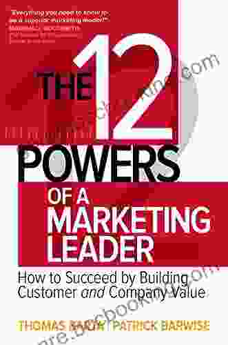 The 12 Powers Of A Marketing Leader: How To Succeed By Building Customer And Company Value
