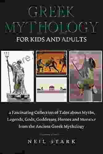 Greek Mythology For Kids And Adults: A Fascinating Collection Of Tales About Myths Legends Gods Goddesses Heroes And Monster From The Ancient Greek Mythology