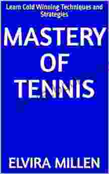 Mastery Of Tennis: Learn Cold Winning Techniques And Strategies