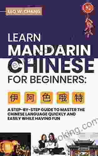 Learn Mandarin Chinese For Beginners: A Step By Step Guide To Master The Chinese Language Quickly And Easily While Having Fun (All Tools For Learn Mandarin Chinese For Beginners)
