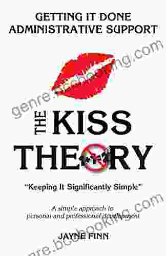 The KISS Theory: Getting It Done Administrative Support: Keep It Strategically Simple A Simple Approach To Personal And Professional Development