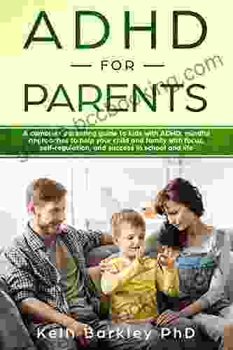 ADHD For Parents: A Complete Parenting Guide To Address ADHD: Mindful Approaches To Help Your Child Tween And Teen Improve Focus Self Regulation And Success In School And Life
