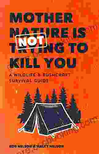 Mother Nature Is Not Trying To Kill You: A Wildlife Bushcraft Survival Guide (Camping Wilderness Skills Natural Disasters)