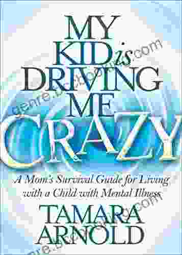 My Kid Is Driving Me Crazy: A Mom S Survival Guide For Living With A Child With Mental Illness