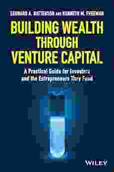 Building Wealth Through Venture Capital: A Practical Guide For Investors And The Entrepreneurs They Fund