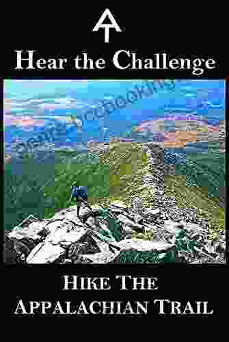 Hear The Challenge Hike The Appalachian Trail: A Mental Physical And Informational Prep To Hiking The AT