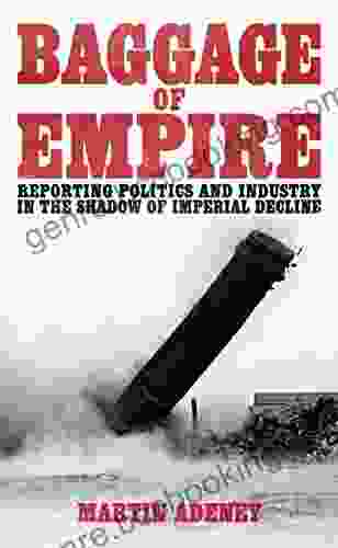 Baggage Of Empire: Reporting Politi And Industry In The Shadow Of Imperial Decline