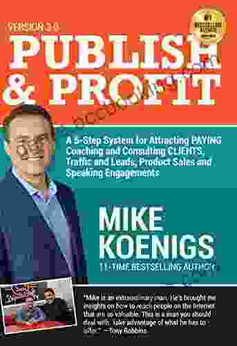 Publish And Profit: A 5 Step System For Attracting Paying Coaching And Consulting Clients Traffic And Leads Product Sales And Speaking Engagements