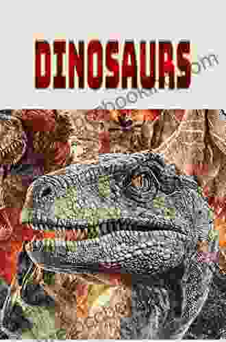 Dinosaurs: The Amazing World Of Dinosaurs Brought To Life (A Collection Of Cool Creatures)