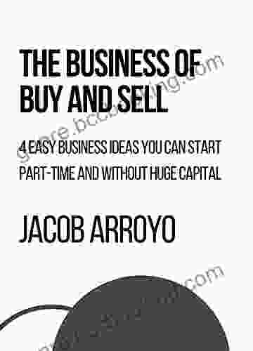The Business Of Buy And Sell: 4 Easy Business Ideas You Can Start Part Time And Without Huge Capital