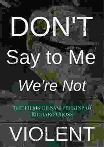 Don T Say To Me We Re Not Violent: The Films Of Sam Peckinpah (The Films Of 12)