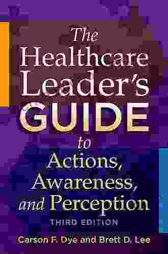 The Healthcare Leader S Guide To Actions Awareness And Perception Third Edition (ACHE Management)