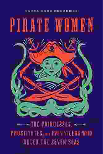 Pirate Women: The Princesses Prostitutes And Privateers Who Ruled The Seven Seas