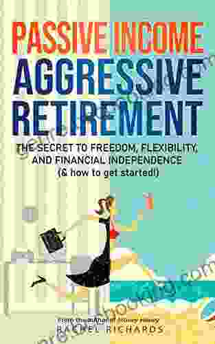 Passive Income Aggressive Retirement: The Secret To Freedom Flexibility And Financial Independence ( How To Get Started )