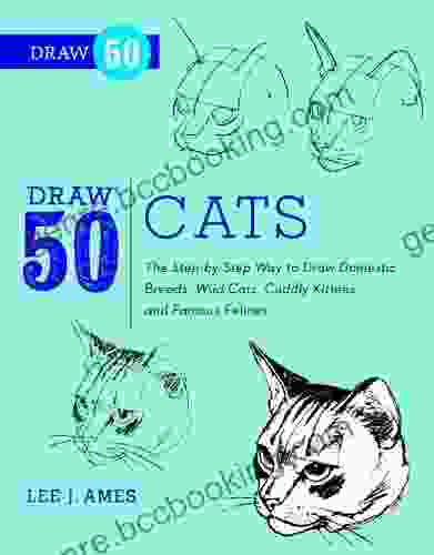 Draw 50 Cats: The Step By Step Way To Draw Domestic Breeds Wild Cats Cuddly Kittens And Famous Felines