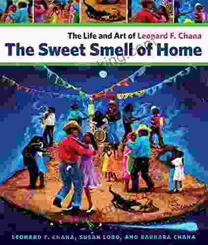 The Sweet Smell Of Home: The Life And Art Of Leonard F Chana