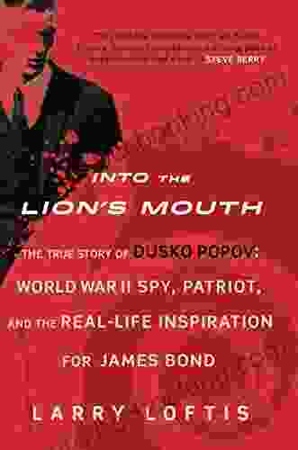 Into The Lion S Mouth: The True Story Of Dusko Popov: World War II Spy Patriot And The Real Life Inspiration For James Bond