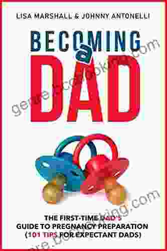 Becoming A Dad: The First Time Dad S Guide To Pregnancy Preparation (101 Tips For Expectant Dads) (Positive Parenting 4)