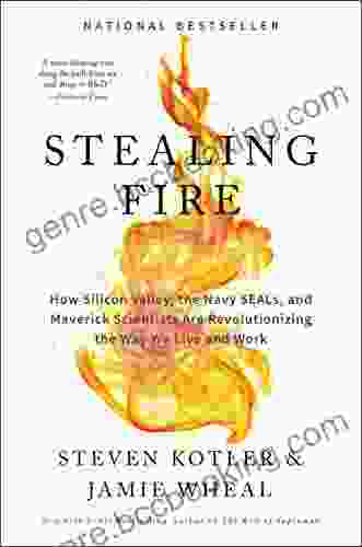 Stealing Fire: How Silicon Valley The Navy SEALs And Maverick Scientists Are Revolutionizing The Way We Live And Work