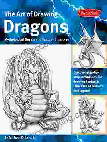 The Art Of Drawing Dragons: Discover Simple Step By Step Techniques For Drawing Fantastic Creatures Of Folklore And Legend (The Collectors Series)