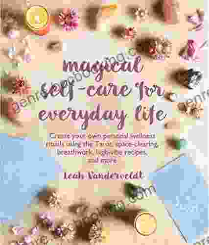 Magical Self Care For Everyday Life: Create Your Own Personal Wellness Rituals Using The Tarot Space Clearing Breath Work High Vibe Recipes And More