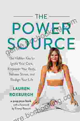 The Power Source: The Hidden Key To Ignite Your Core Empower Your Body Release Stress And Realign Your Life