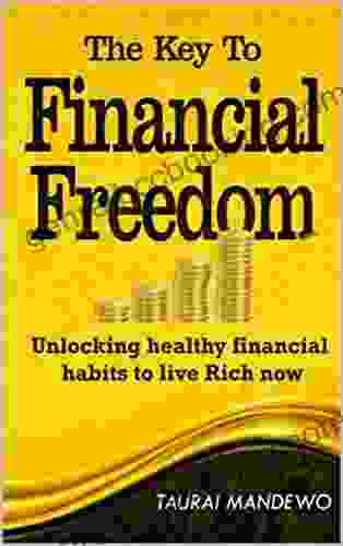 THE KEY TO FINANCIAL FREEDOM : Unlocking Healthy Financial Habits To Live Rich Now