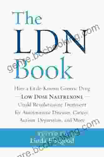The LDN Book: How A Little Known Generic Drug Low Dose Naltrexone Could Revolutionize Treatment For Autoimmune Diseases Cancer Autism Depression And More