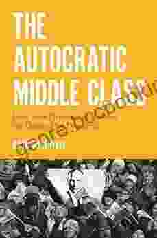 The Autocratic Middle Class: How State Dependency Reduces The Demand For Democracy (Princeton Studies In Political Behavior 26)
