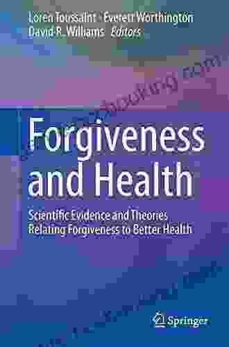 Forgiveness And Health: Scientific Evidence And Theories Relating Forgiveness To Better Health