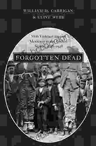 Forgotten Dead: Mob Violence Against Mexicans In The United States 1848 1928