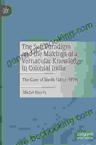 The Sufi Paradigm And The Makings Of A Vernacular Knowledge In Colonial India: The Case Of Sindh (1851 1929)