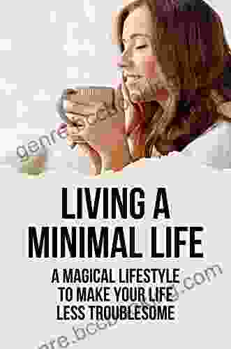 Living A Minimal Life: A Magical Lifestyle To Make Your Life Less Troublesome: Minimalism Meaning