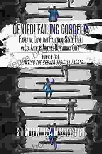 Denied Failing Cordelia: Parental Love And Parental State Theft In Los Angeles Juvenile Dependency Court: Three: Climbing The Broken Judicial Ladder