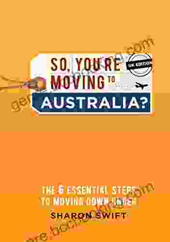 So You Re Moving To Australia?: The 6 Essential Steps To Moving Down Under UK Edition