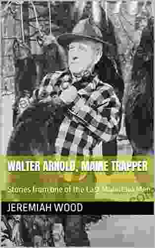 Walter Arnold Maine Trapper: Stories From One Of The Last Mountain Men