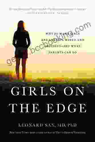 Girls On The Edge: Why So Many Girls Are Anxious Wired And Obsessed And What Parents Can Do