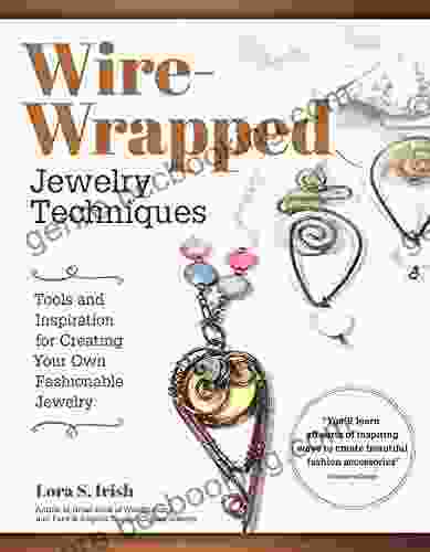 Wire Wrapped Jewelry Techniques: Tools And Inspiration For Creating Your Own Fashionable Jewelry